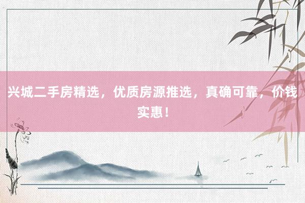 兴城二手房精选，优质房源推选，真确可靠，价钱实惠！