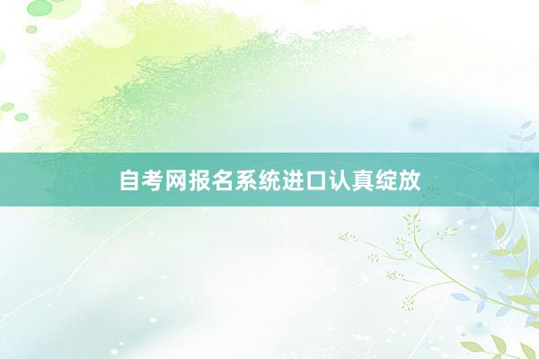 自考网报名系统进口认真绽放